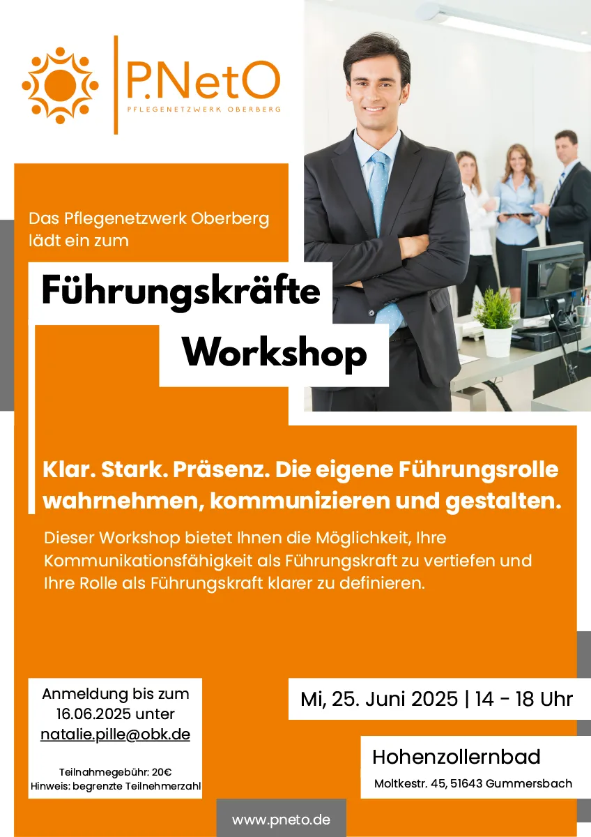 Das Pflegenetzwerk Oberberg lädt ein zum Führungskräfte Workshop am Mittwoch, 25. Juni 2025 | 14 - 18 Uhr Klar. Stark. Präsenz. Die eigene Führungsrolle wahrnehmen, kommunizieren und gestalten. Dieser Workshop bietet Ihnen die Möglichkeit, Ihre Kommunikationsfähigkeit als Führungskraft zu vertiefen und Ihre Rolle als Führungskraft klarer zu definieren. Anmeldung bis zum 16.06.2025 unter natalie.pille@obk.de Hohenzollernbad Teilnahmegebühr: 20€ Hinweis: begrenzte Teilnehmerzahl Moltkestr. 45, 51643 Gummersbach www.pneto.de
